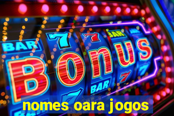 nomes oara jogos